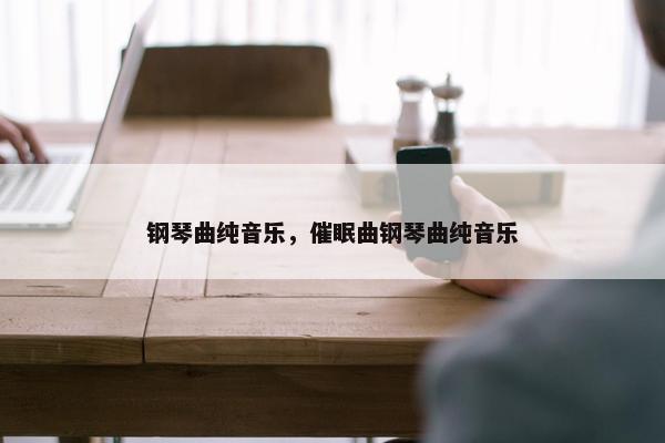 钢琴曲纯音乐，催眠曲钢琴曲纯音乐