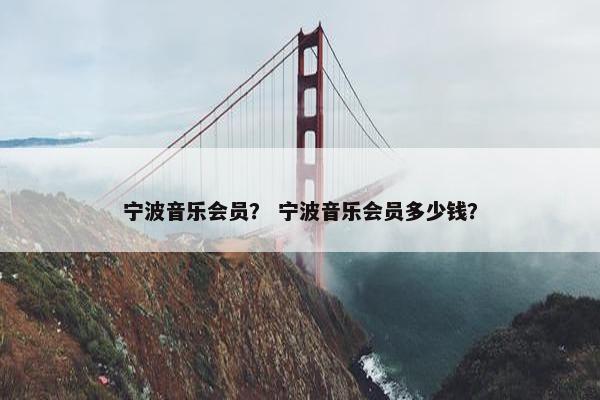 宁波音乐会员？ 宁波音乐会员多少钱？