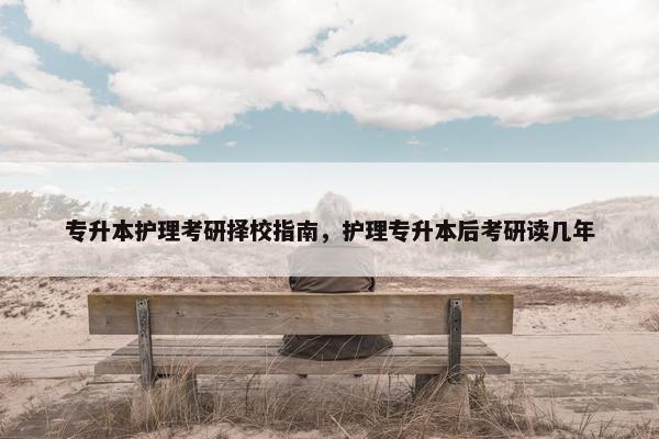 专升本护理考研择校指南，护理专升本后考研读几年