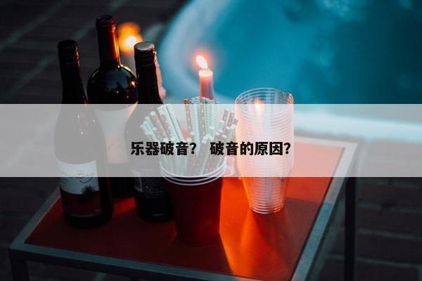 乐器破音？ 破音的原因？