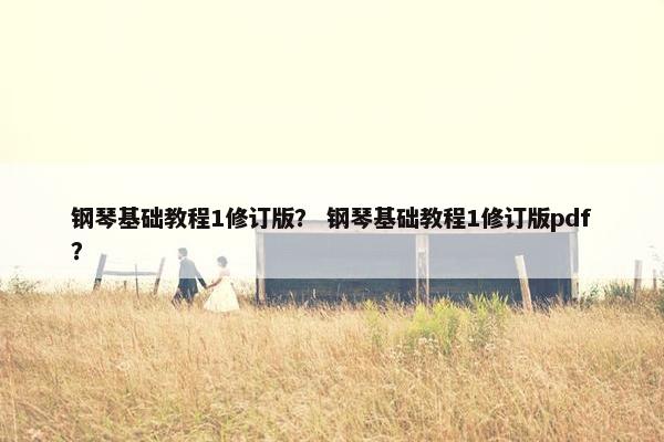 钢琴基础教程1修订版？ 钢琴基础教程1修订版pdf？