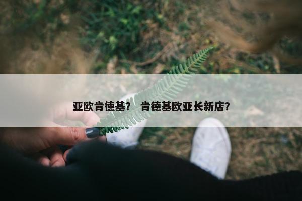 亚欧肯德基？ 肯德基欧亚长新店？