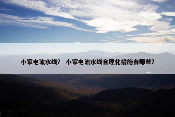 小家电流水线？ 小家电流水线合理化措施有哪些？