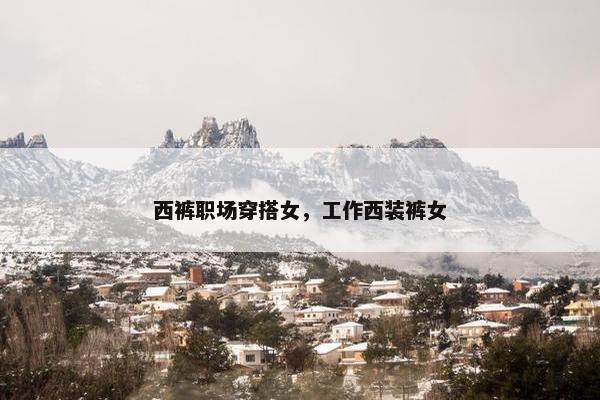 西裤职场穿搭女，工作西装裤女