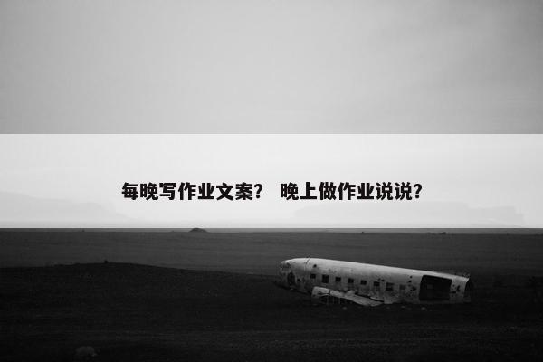 每晚写作业文案？ 晚上做作业说说？