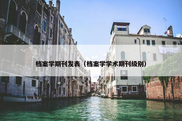 档案学期刊发表（档案学学术期刊级别）