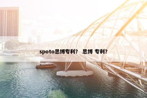 spoto思博专利？ 思博 专利？