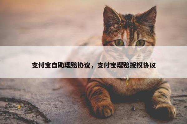 支付宝自助理赔协议，支付宝理赔授权协议