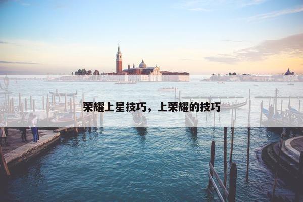 荣耀上星技巧，上荣耀的技巧