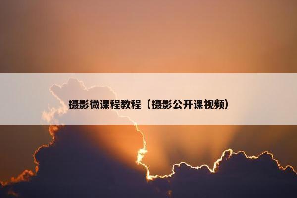 摄影微课程教程（摄影公开课视频）