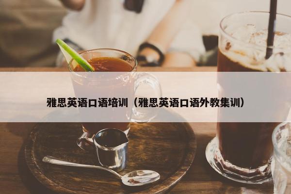雅思英语口语培训（雅思英语口语外教集训）