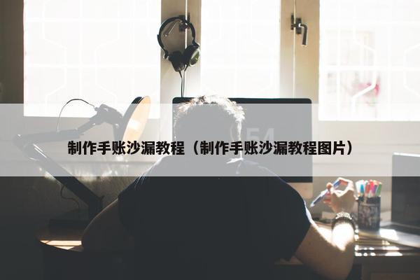 制作手账沙漏教程（制作手账沙漏教程图片）