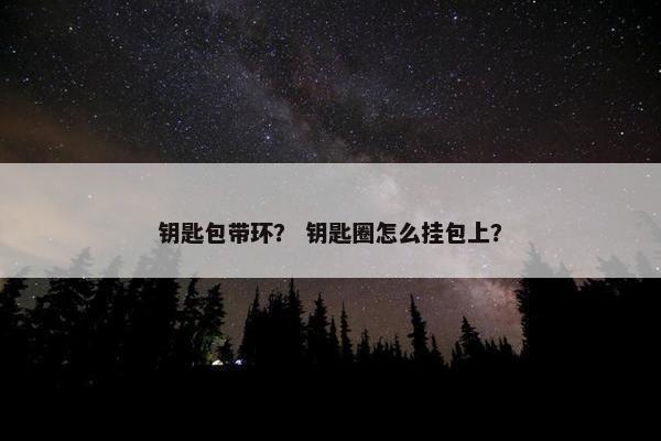 钥匙包带环？ 钥匙圈怎么挂包上？