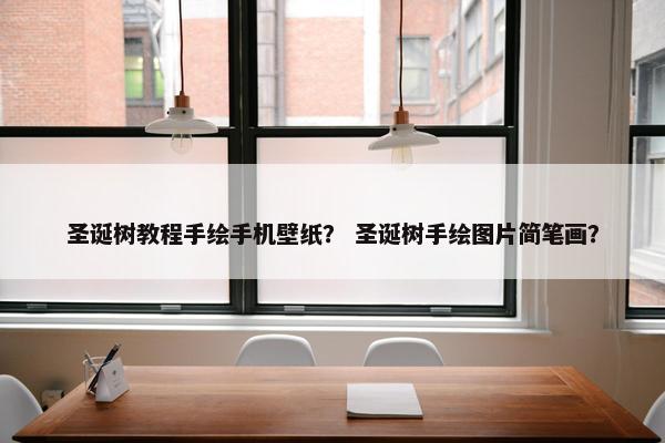 圣诞树教程手绘手机壁纸？ 圣诞树手绘图片简笔画？