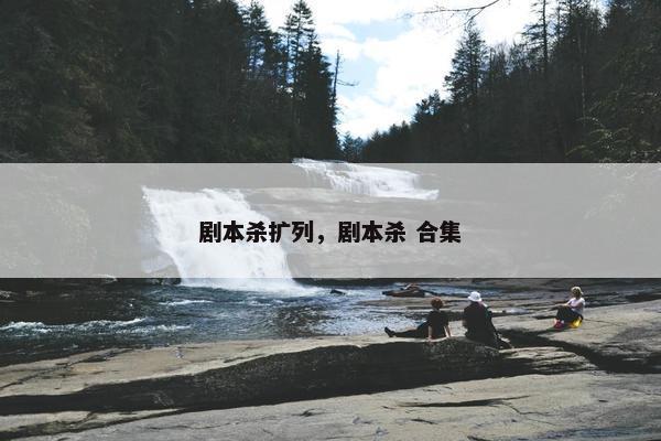 剧本杀扩列，剧本杀 合集