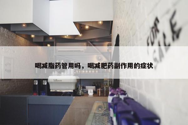 喝减脂药管用吗，喝减肥药副作用的症状