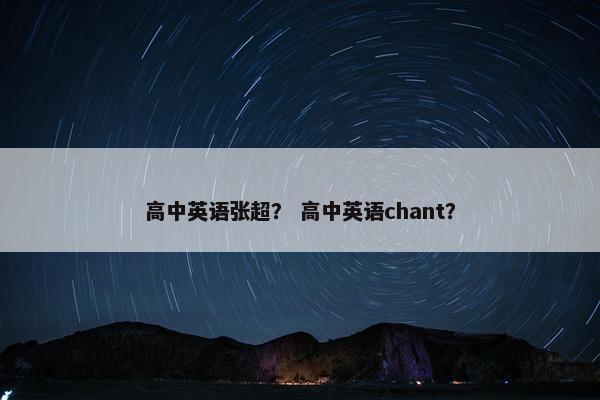 高中英语张超？ 高中英语chant？