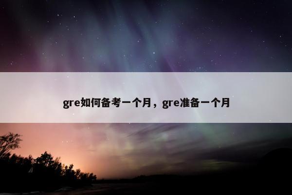 gre如何备考一个月，gre准备一个月
