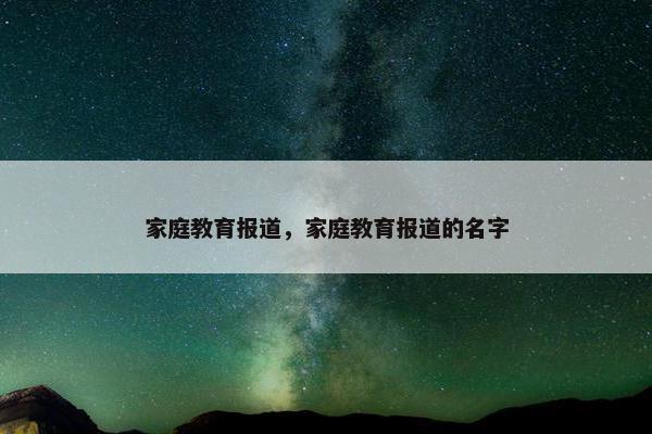 家庭教育报道，家庭教育报道的名字