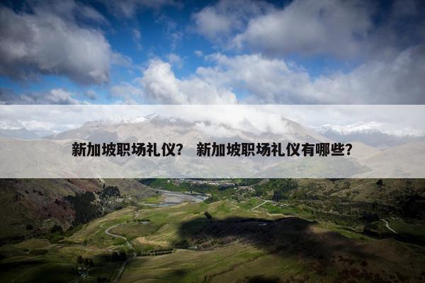 新加坡职场礼仪？ 新加坡职场礼仪有哪些？