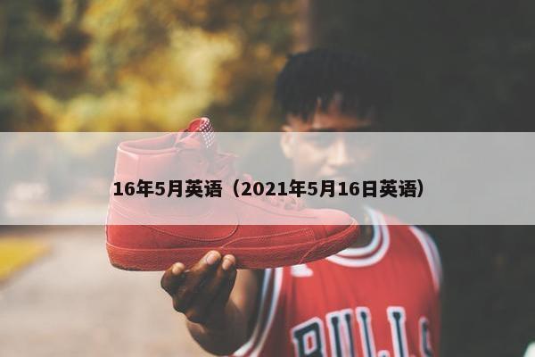 16年5月英语（2021年5月16日英语）