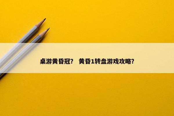桌游黄昏冠？ 黄昏1转盘游戏攻略？