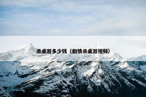 杀桌游多少钱（剧情杀桌游视频）