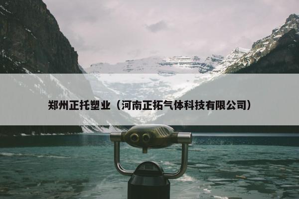 郑州正托塑业（河南正拓气体科技有限公司）