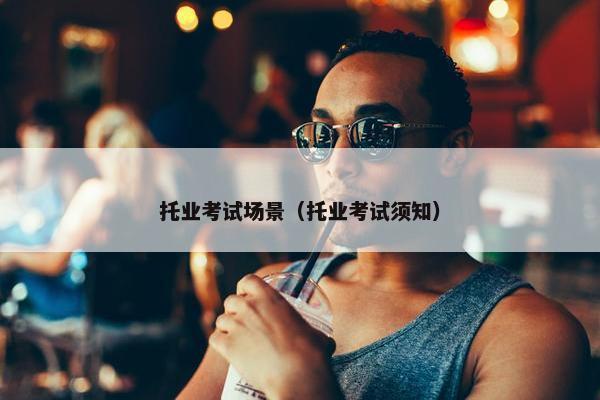 托业考试场景（托业考试须知）