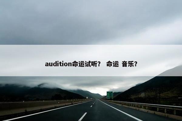 audition命运试听？ 命运 音乐？