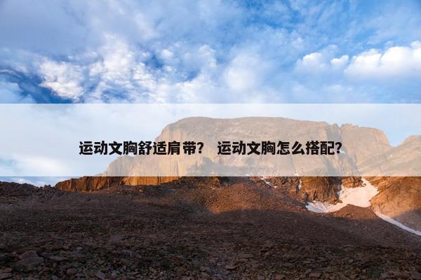运动文胸舒适肩带？ 运动文胸怎么搭配？