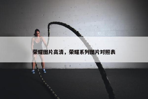 荣耀图片高清，荣耀系列图片对照表