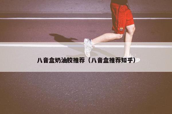 八音盒奶油胶推荐（八音盒推荐知乎）