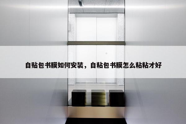 自贴包书膜如何安装，自粘包书膜怎么粘粘才好