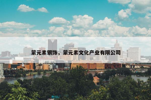 蒙元素银饰，蒙元素文化产业有限公司