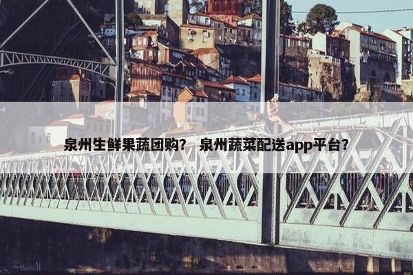 泉州生鲜果蔬团购？ 泉州蔬菜配送app平台？