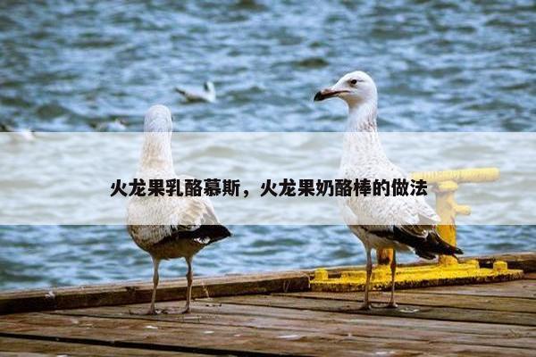 火龙果乳酪慕斯，火龙果奶酪棒的做法