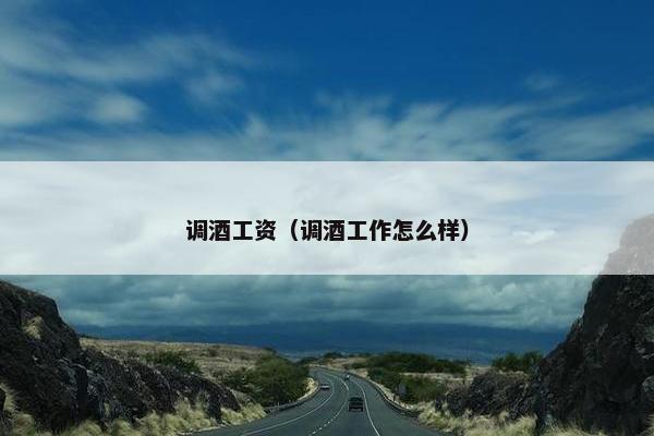 调酒工资（调酒工作怎么样）