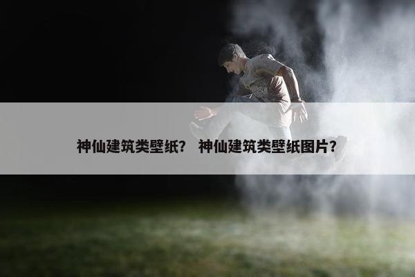 神仙建筑类壁纸？ 神仙建筑类壁纸图片？