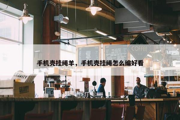 手机壳挂绳羊，手机壳挂绳怎么编好看