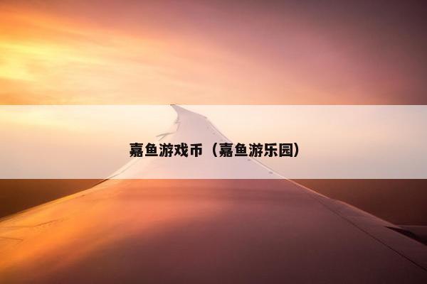 嘉鱼游戏币（嘉鱼游乐园）