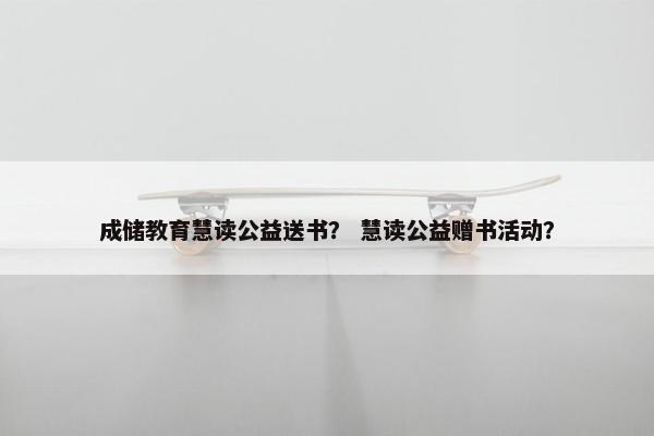 成储教育慧读公益送书？ 慧读公益赠书活动？