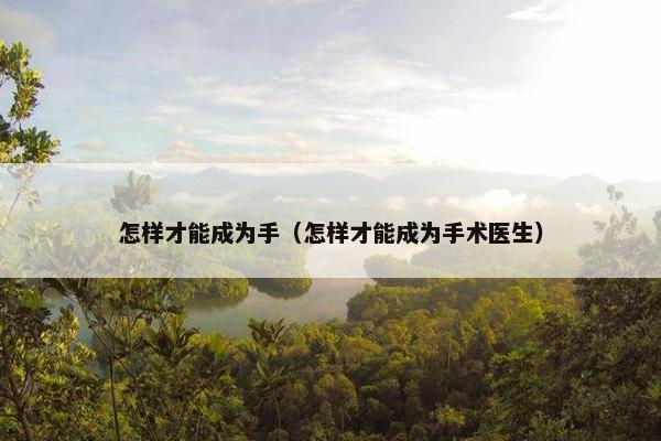 怎样才能成为手（怎样才能成为手术医生）