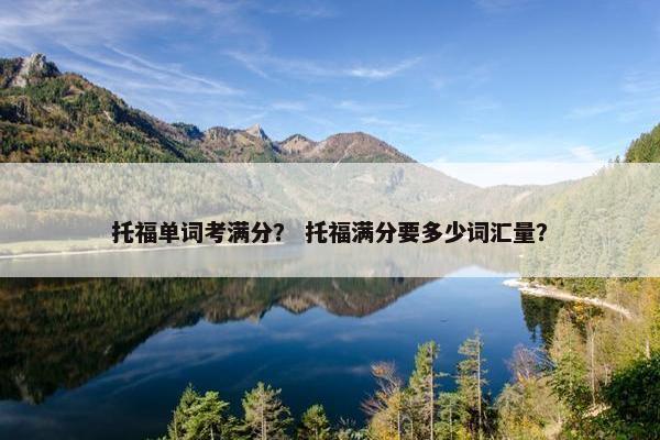 托福单词考满分？ 托福满分要多少词汇量？