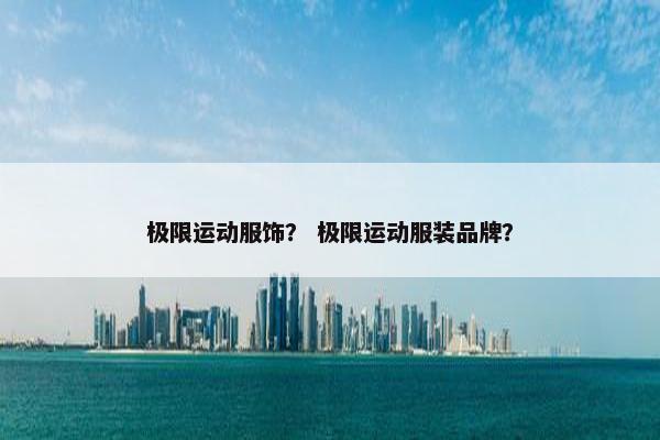 极限运动服饰？ 极限运动服装品牌？