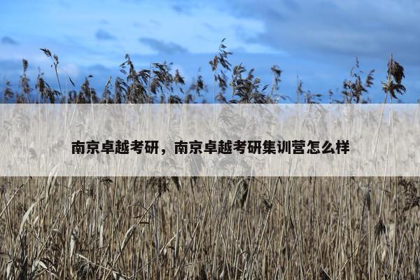南京卓越考研，南京卓越考研集训营怎么样