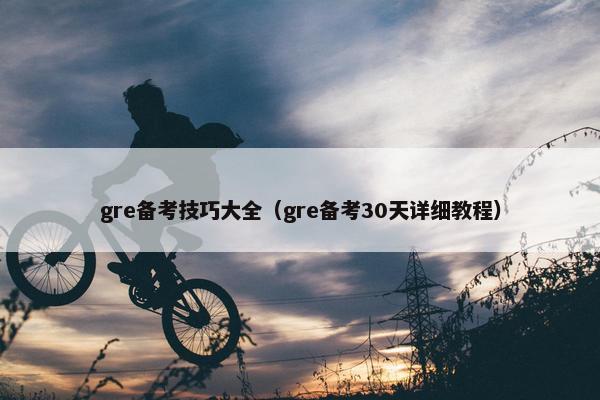 gre备考技巧大全（gre备考30天详细教程）