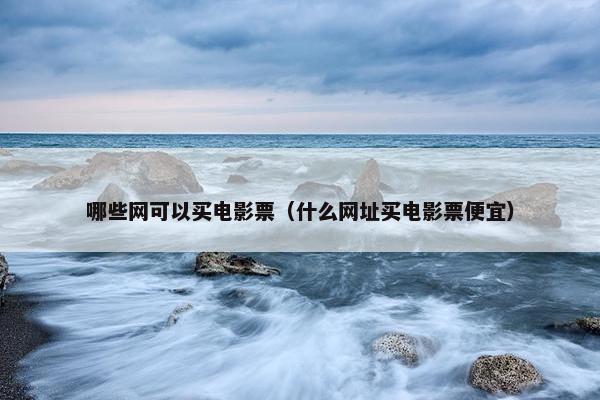 哪些网可以买电影票（什么网址买电影票便宜）