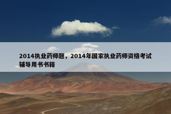 2014执业药师题，2014年国家执业药师资格考试辅导用书书籍