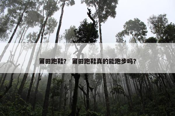 莆田跑鞋？ 莆田跑鞋真的能跑步吗？